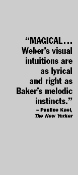 "Magical... Weber’s visual intuitions are as lyrical and right as Baker’s melodic instincts.” - Pauline Kael, The New Yorker